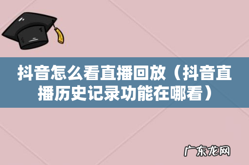 抖音直播历史记录功能在哪看 抖音怎么看直播回放