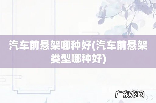 汽车前悬架类型哪种好 汽车前悬架哪种好