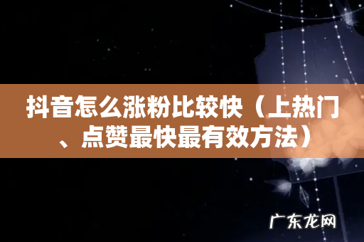 上热门、点赞最快最有效方法 抖音怎么涨粉比较快