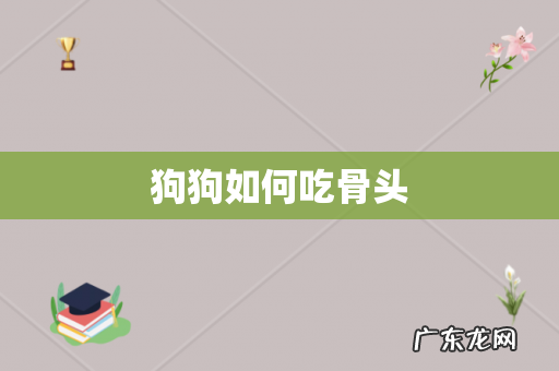 狗狗如何吃骨头