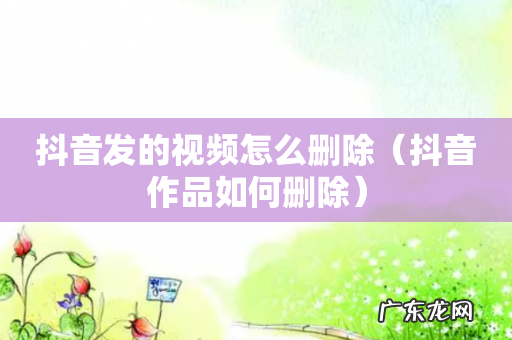 抖音作品如何删除 抖音发的视频怎么删除