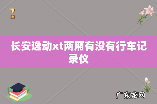 长安逸动xt两厢有没有行车记录仪