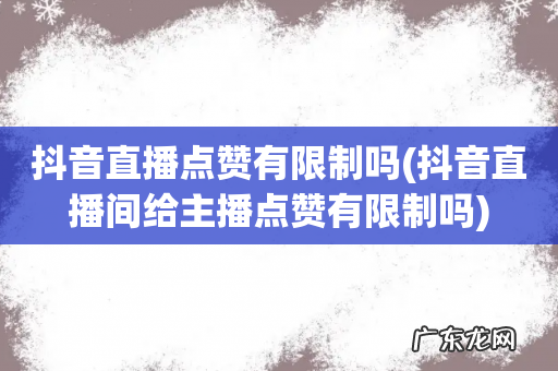 抖音直播间给主播点赞有限制吗 抖音直播点赞有限制吗