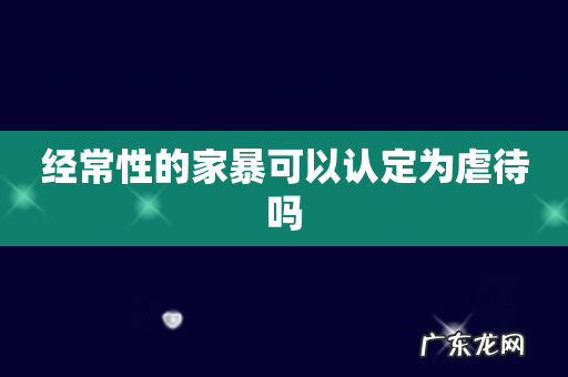 经常性的家暴可以认定为虐待吗