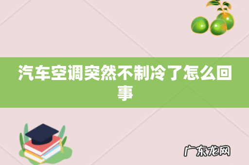 汽车空调突然不制冷了怎么回事