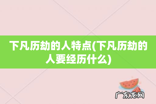 下凡历劫的人要经历什么 下凡历劫的人特点