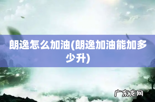 朗逸加油能加多少升 朗逸怎么加油