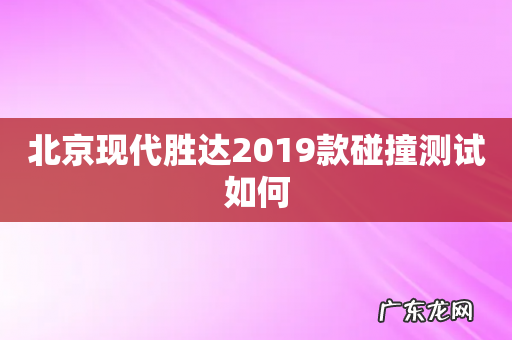 北京现代胜达2019款碰撞测试如何
