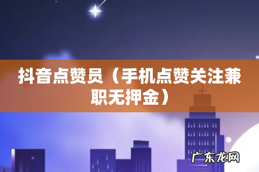 手机点赞关注兼职无押金 抖音点赞员