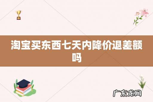淘宝买东西七天内降价退差额吗