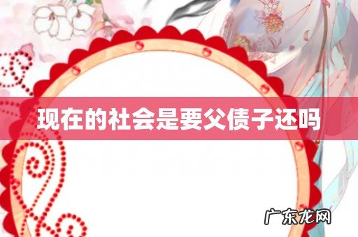 现在的社会是要父债子还吗