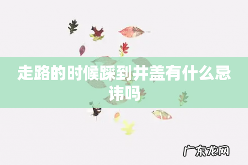 走路的时候踩到井盖有什么忌讳吗