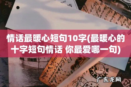 最暖心的十字短句情话 你最爱哪一句 情话最暖心短句10字