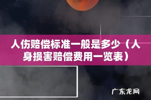 人身损害赔偿费用一览表 人伤赔偿标准一般是多少