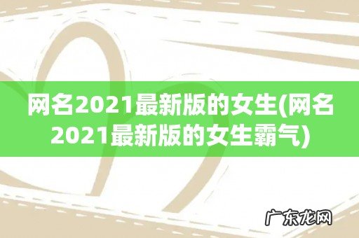 网名2021最新版的女生霸气 网名2021最新版的女生