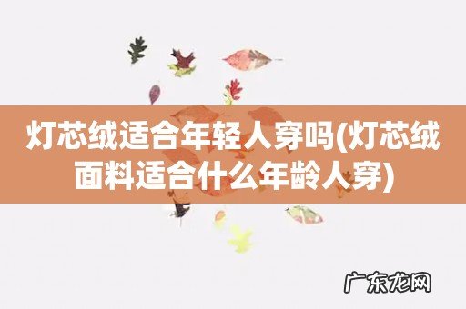 灯芯绒面料适合什么年龄人穿 灯芯绒适合年轻人穿吗