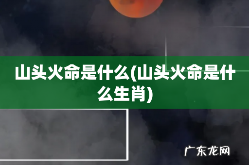 山头火命是什么生肖 山头火命是什么