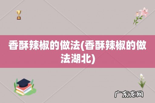 香酥辣椒的做法湖北 香酥辣椒的做法