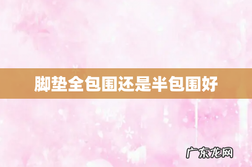 脚垫全包围还是半包围好