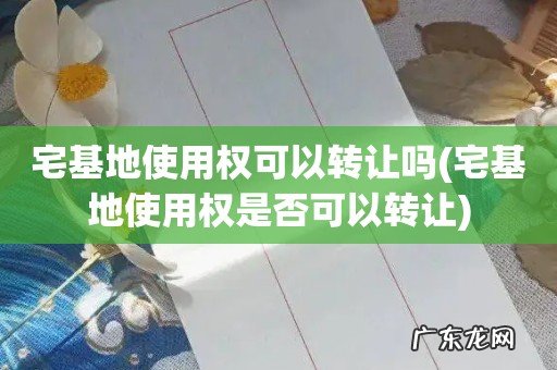 宅基地使用权是否可以转让 宅基地使用权可以转让吗