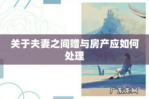 关于夫妻之间赠与房产应如何处理