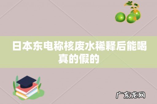日本东电称核废水稀释后能喝真的假的
