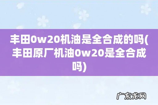 丰田原厂机油0w20是全合成吗 丰田0w20机油是全合成的吗