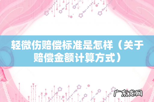 关于赔偿金额计算方式 轻微伤赔偿标准是怎样