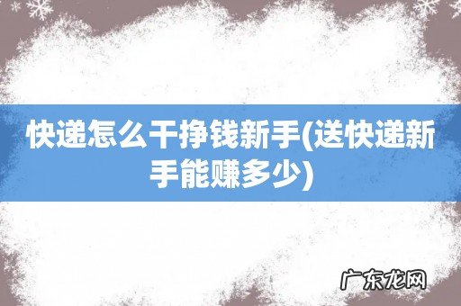 送快递新手能赚多少 快递怎么干挣钱新手