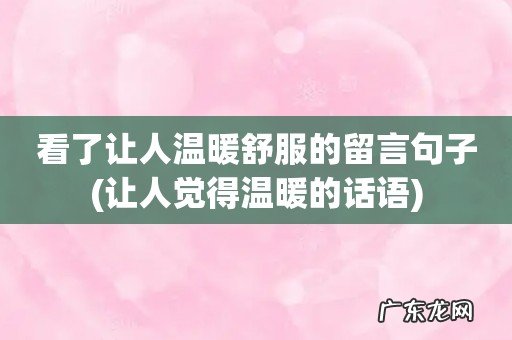 让人觉得温暖的话语 看了让人温暖舒服的留言句子