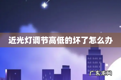 近光灯调节高低的坏了怎么办