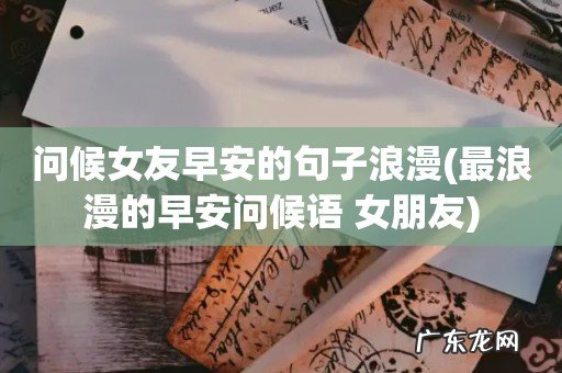 最浪漫的早安问候语 女朋友 问候女友早安的句子浪漫