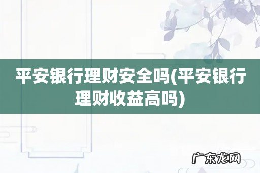 平安银行理财收益高吗 平安银行理财安全吗