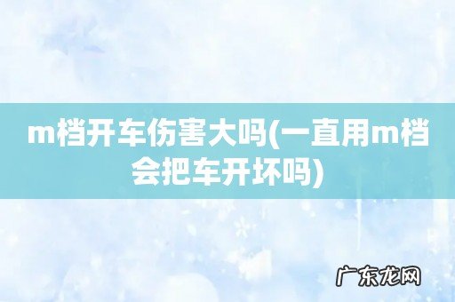 一直用m档会把车开坏吗 m档开车伤害大吗