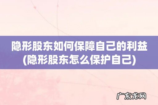 隐形股东怎么保护自己 隐形股东如何保障自己的利益
