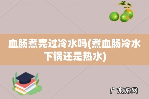 煮血肠冷水下锅还是热水 血肠煮完过冷水吗
