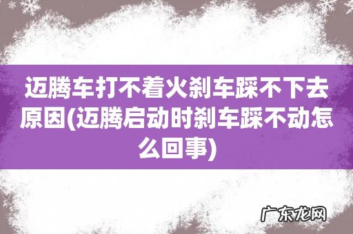 迈腾启动时刹车踩不动怎么回事 迈腾车打不着火刹车踩不下去原因