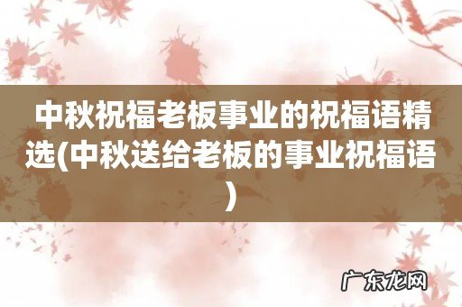 中秋送给老板的事业祝福语 中秋祝福老板事业的祝福语精选