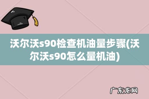 沃尔沃s90怎么量机油 沃尔沃s90检查机油量步骤