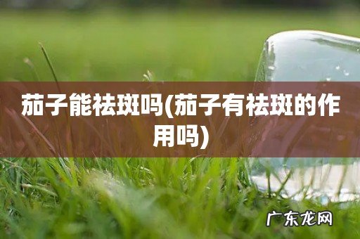 茄子有祛斑的作用吗 茄子能祛斑吗