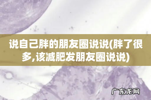 胖了很多,该减肥发朋友圈说说 说自己胖的朋友圈说说