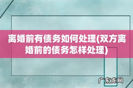 双方离婚前的债务怎样处理 离婚前有债务如何处理