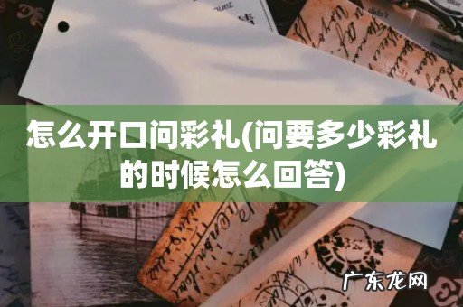 问要多少彩礼的时候怎么回答 怎么开口问彩礼