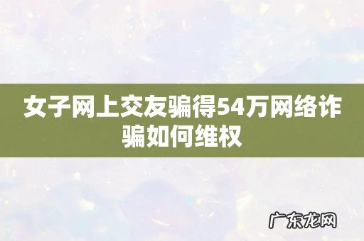 女子网上交友骗得54万网络诈骗如何维权