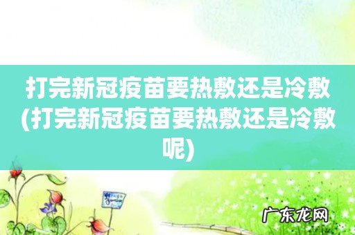 打完新冠疫苗要热敷还是冷敷呢 打完新冠疫苗要热敷还是冷敷