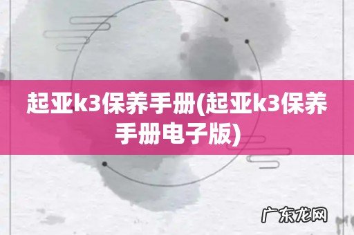 起亚k3保养手册电子版 起亚k3保养手册