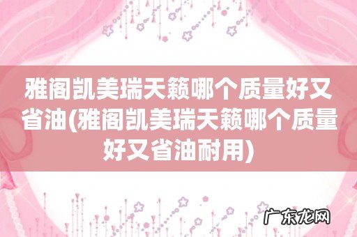 雅阁凯美瑞天籁哪个质量好又省油耐用 雅阁凯美瑞天籁哪个质量好又省油