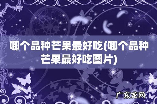 哪个品种芒果最好吃图片 哪个品种芒果最好吃