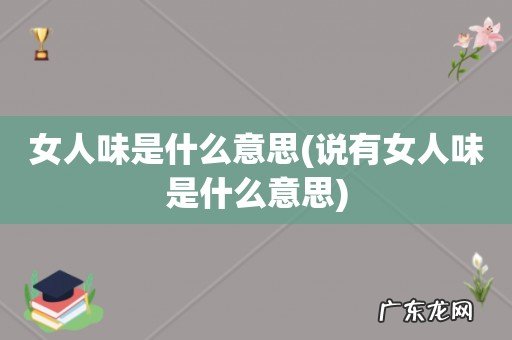 说有女人味是什么意思 女人味是什么意思