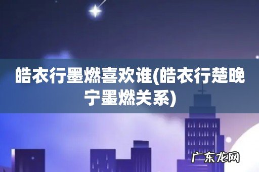 皓衣行楚晚宁墨燃关系 皓衣行墨燃喜欢谁